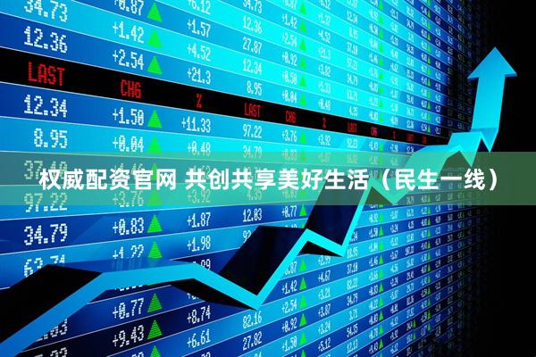 权威配资官网 共创共享美好生活（民生一线）