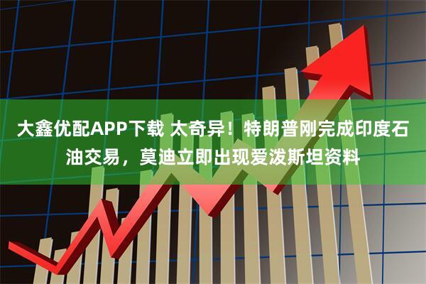 大鑫优配APP下载 太奇异！特朗普刚完成印度石油交易，莫迪立即出现爱泼斯坦资料
